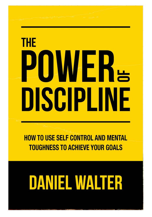 The Power of Discipline: How to Use Self Control and Mental Toughness to Achieve Your Goals