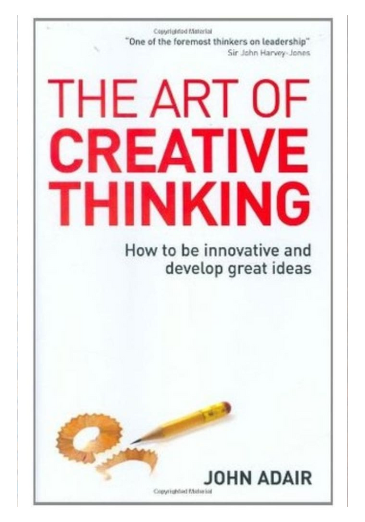 The Art of Creative Thinking: How to Be Innovative and Develop Great Ideas By John Adair